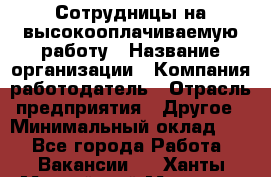 Сотрудницы на высокооплачиваемую работу › Название организации ­ Компания-работодатель › Отрасль предприятия ­ Другое › Минимальный оклад ­ 1 - Все города Работа » Вакансии   . Ханты-Мансийский,Мегион г.